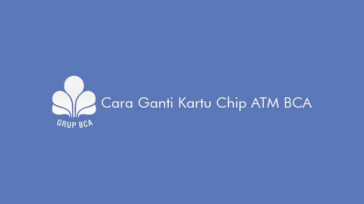 Cara Ganti Kartu Chip ATM BCA & Batas Akhir Penggantian