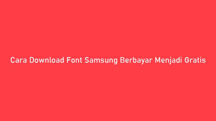 Cara Download Font Samsung Berbayar Menjadi Gratis
