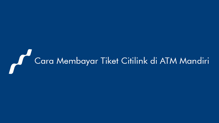 Cara Membayar Tiket Citilink di ATM Mandiri